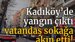 Kadıköy’de yangın çıktı vatandaş sokağa akın etti!